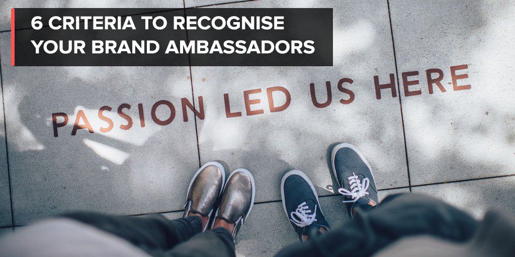 6 criteria to recognise your brand ambassadors