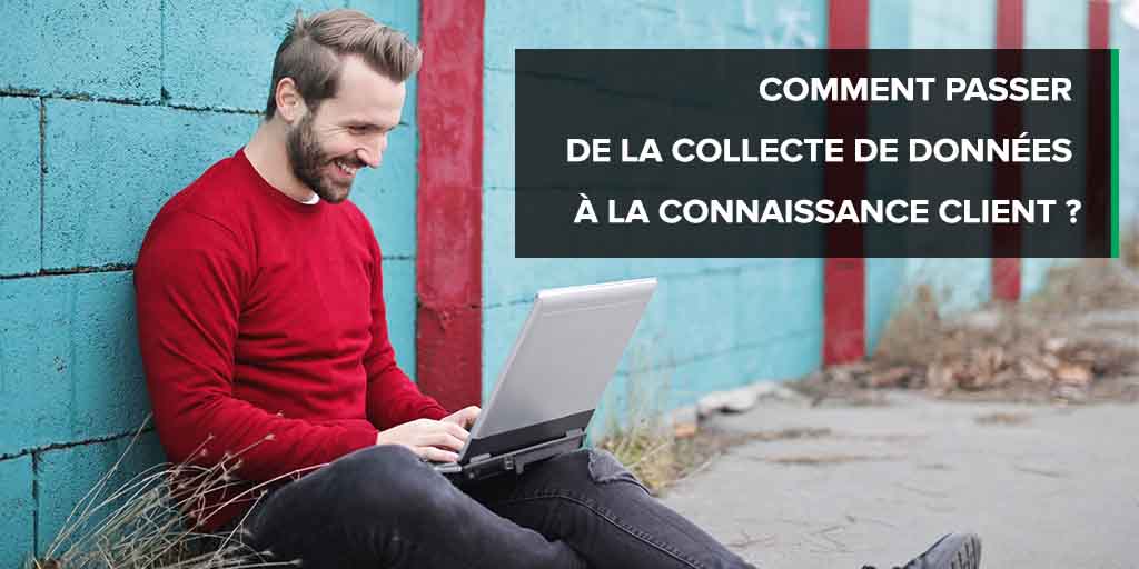 Comment passer de la collecte de données à la connaissance client ?