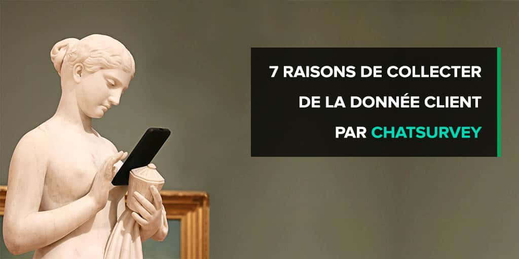 7 raisons de collecter de la donnée client par Chatsurvey