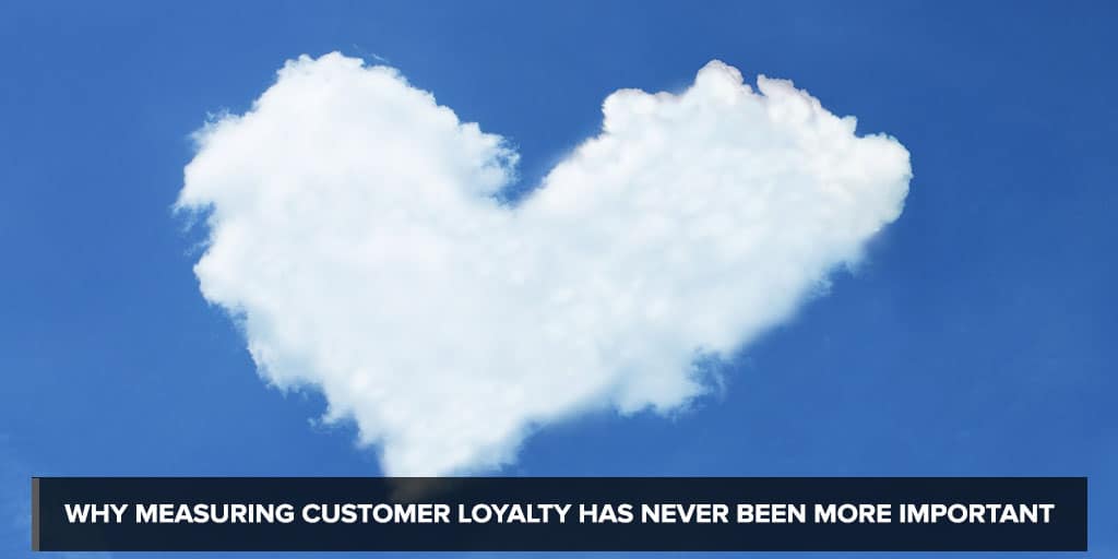 Why Measuring Customer Loyalty Has Never Been More Important