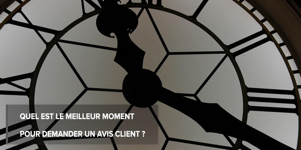 Quel est le meilleur moment pour demander un avis client ?