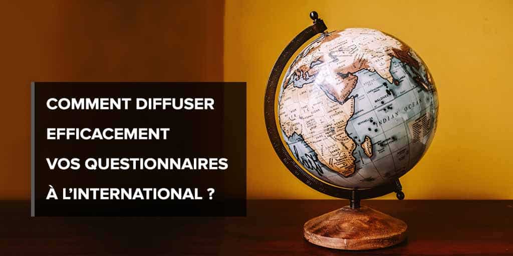 Diffuser efficacement vos questionnaires à l&amp;#039;international